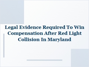 What Legal Evidence You Need to Prove Fault in a Maryland Red Light Crash