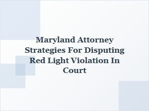 How Maryland Attorneys Challenge Red Light Violations in Court